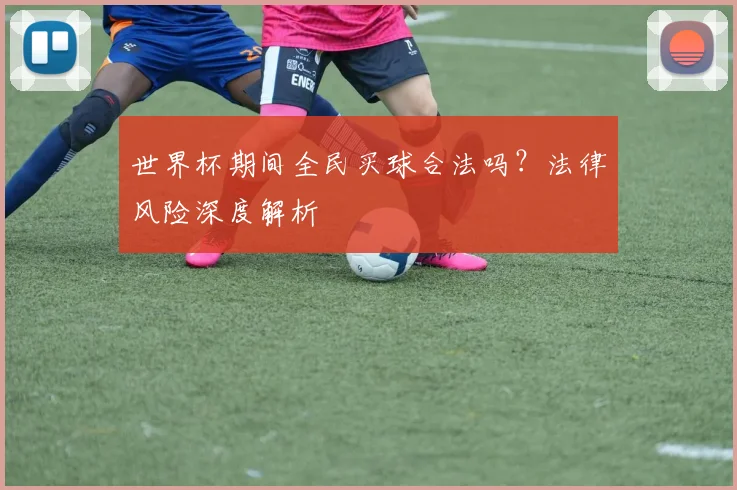 世界杯期间全民买球合法吗？法律风险深度解析