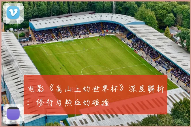 电影《高山上的世界杯》深度解析：修行与热血的碰撞