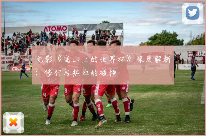 电影《高山上的世界杯》深度解析：修行与热血的碰撞