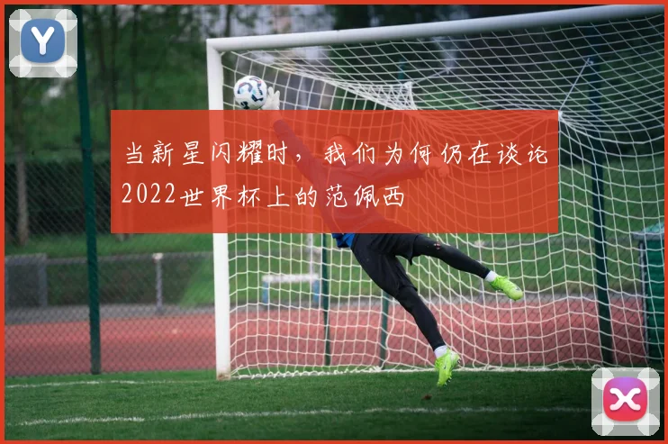 当新星闪耀时，我们为何仍在谈论2022世界杯上的范佩西
