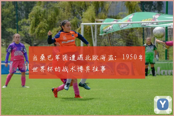 当桑巴军团遭遇北欧海盗：1950年世界杯的战术博弈往事
