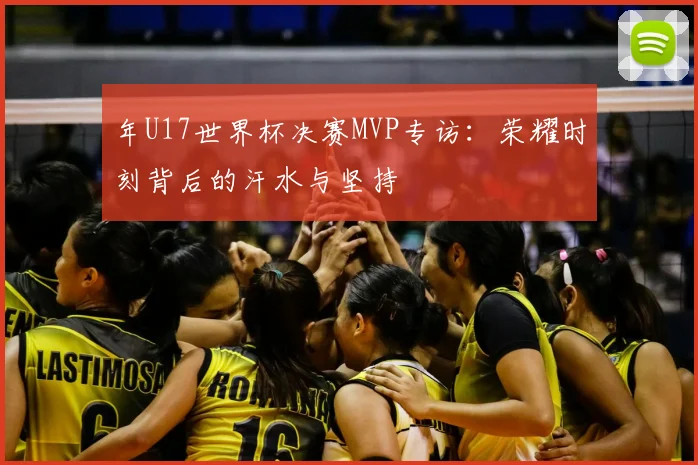 年U17世界杯决赛MVP专访:荣耀时刻背后的汗水与坚持