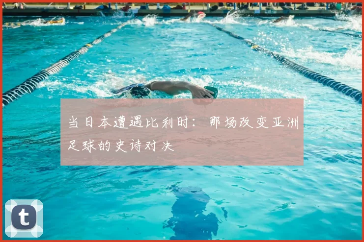 当日本遭遇比利时：那场改变亚洲足球的史诗对决