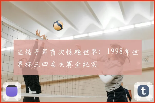 当格子军首次惊艳世界：1998年世界杯三四名决赛全纪实