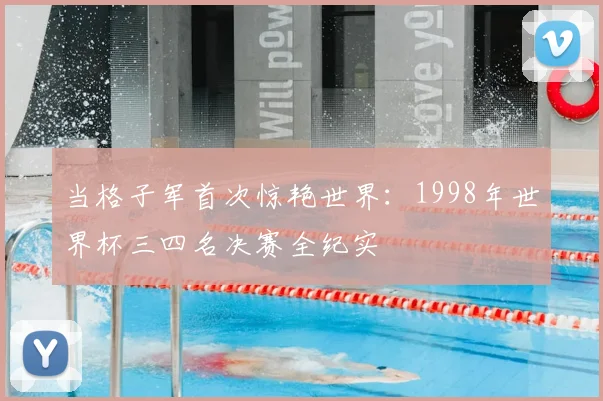 当格子军首次惊艳世界：1998年世界杯三四名决赛全纪实