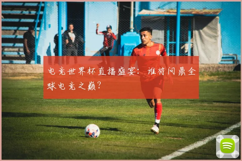 电竞世界杯直播盛宴：谁将问鼎全球电竞之巅？