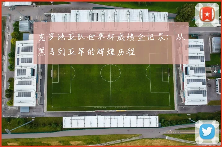 克罗地亚队世界杯成绩全记录：从黑马到亚军的辉煌历程
